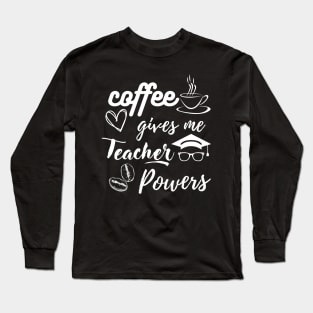 Coffee gives me teacher powers, coffee super powers for teacher, gift for a teacher Long Sleeve T-Shirt